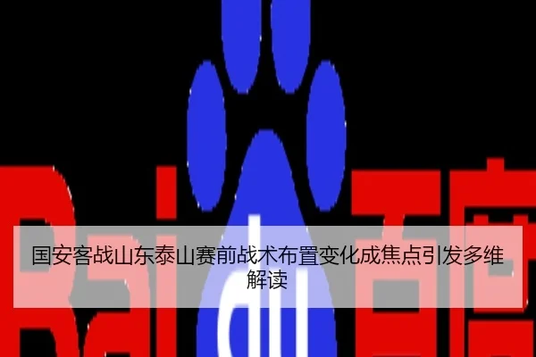 国安客战山东泰山赛前战术布置变化成焦点引发多维解读